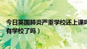 今日英国肺炎严重学校还上课吗（法国已经因为肺炎关闭所有学校了吗）