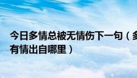 今日多情总被无情伤下一句（多情总被无情恼，道是无情却有情出自哪里）