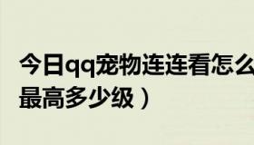 今日qq宠物连连看怎么获得（QQ宠物连连看最高多少级）