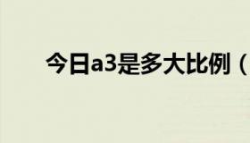 今日a3是多大比例（A3是多大尺寸）