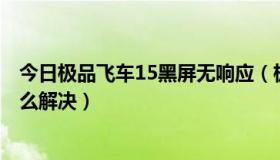 今日极品飞车15黑屏无响应（极品飞车14 打开之后黑屏 怎么解决）