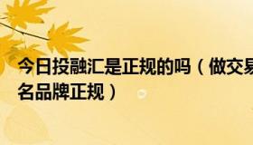 今日投融汇是正规的吗（做交易是圆汇金融正规还是其他知名品牌正规）