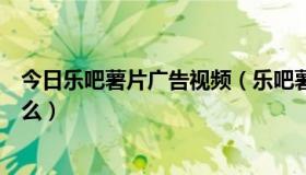 今日乐吧薯片广告视频（乐吧薯片广告中的女主角名字叫什么）