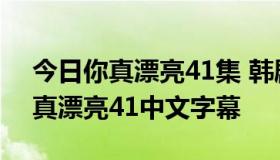 今日你真漂亮41集 韩剧你真漂亮41视频 你真漂亮41中文字幕