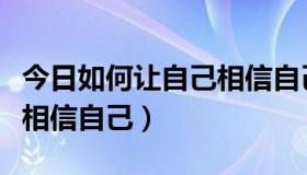 今日如何让自己相信自己是好的（如何让自己相信自己）