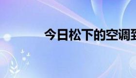 今日松下的空调到底怎么样啊