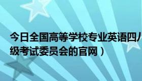 今日全国高等学校专业英语四八级官网（全国英语专业四八级考试委员会的官网）