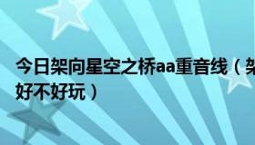 今日架向星空之桥aa重音线（架向星空之桥aa里讲的是什么好不好玩）