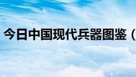 今日中国现代兵器图鉴（中国现代兵器资料）