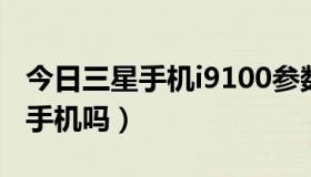 今日三星手机i9100参数（三星i 9100是智能手机吗）