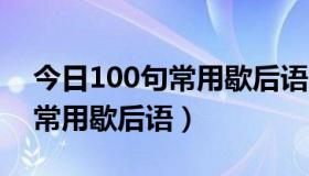 今日100句常用歇后语（常用歇后语1800条常用歇后语）