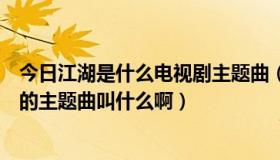 今日江湖是什么电视剧主题曲（《江湖俏佳人》这部电视剧的主题曲叫什么啊）