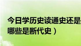 今日学历史读通史还是断代史（哪些是通史，哪些是断代史）