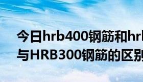 今日hrb400钢筋和hrb335区别（HRB335与HRB300钢筋的区别）