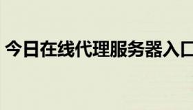 今日在线代理服务器入口（在线代理的区别）