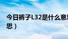 今日裤子L32是什么意思（裤子L32是什么意思）