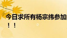 今日求所有杨宗纬参加的超级星光大道期数！！！