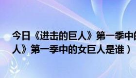 今日《进击的巨人》第一季中的女巨人是谁?（《进击的巨人》第一季中的女巨人是谁）