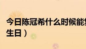 今日陈冠希什么时候能复出（陈冠希什么时候生日）