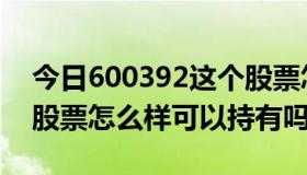 今日600392这个股票怎么样（600409这只股票怎么样可以持有吗）