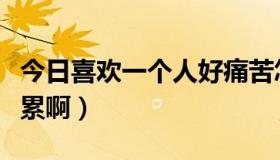 今日喜欢一个人好痛苦怎么办（喜欢一个人好累啊）