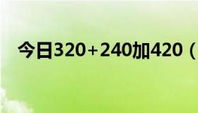 今日320+240加420（320*240 怎么调）