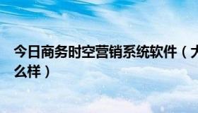 今日商务时空营销系统软件（大家觉得“商务时空软件”怎么样）