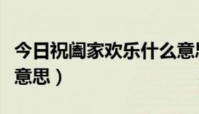 今日祝阖家欢乐什么意思（祝阖家幸福是什么意思）