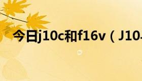 今日j10c和f16v（J10与F16有什么关系）