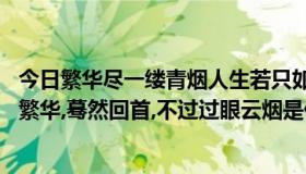 今日繁华尽一缕青烟人生若只如初见（人生若只如初见,浮沉繁华,蓦然回首,不过过眼云烟是什么意思）