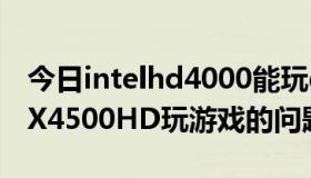 今日intelhd4000能玩gta5吗（Intel GMA X4500HD玩游戏的问题）