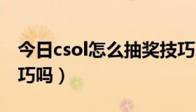 今日csol怎么抽奖技巧（CSOL抽奖有什么技巧吗）