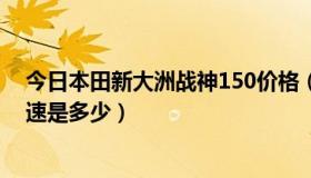 今日本田新大洲战神150价格（新大洲本田战神150最高时速是多少）