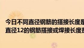 今日不同直径钢筋的搭接长度是多少？比如直径18的钢筋和直径12的钢筋搭接或焊接长度是多少？