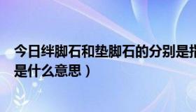 今日绊脚石和垫脚石的分别是指什么（绊脚石和垫脚石分别是什么意思）