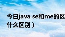 今日java se和me的区别（java和java se有什么区别）