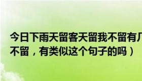 今日下雨天留客天留我不留有几种意思（下雨天留客天留我不留，有类似这个句子的吗）