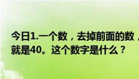 今日1.一个数，去掉前面的数，是13。去掉最后一个数字，就是40。这个数字是什么？