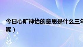 今日心旷神怡的意思是什么三年级（心旷神怡的意思是什么呢）