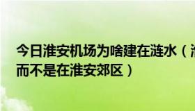 今日淮安机场为啥建在涟水（淮安机场为什么要建在涟水，而不是在淮安郊区）