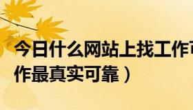 今日什么网站上找工作可靠（在哪个网站找工作最真实可靠）