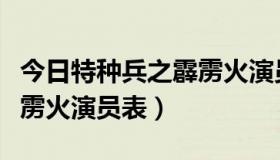 今日特种兵之霹雳火演员表全部（特种兵之霹雳火演员表）