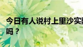 今日有人说村上里沙实际上是中国人。是真的吗？