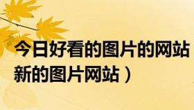 今日好看的图片的网站（请问有没有那种很清新的图片网站）