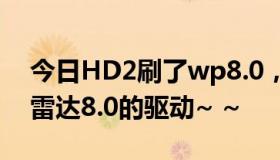 今日HD2刷了wp8.0，有没有大神可以开发雷达8.0的驱动~ ~