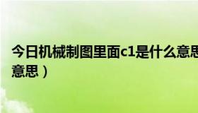 今日机械制图里面c1是什么意思（机械制图中的C1.5是什么意思）