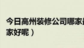 今日高州装修公司哪家最好（高州装修公司哪家好呢）