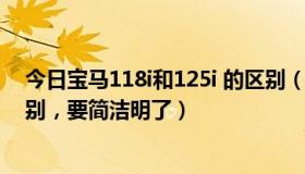 今日宝马118i和125i 的区别（宝马116i 120i 118i 125i区别，要简洁明了）