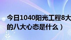 今日1040阳光工程8大心态（1040阳光工程的八大心态是什么）