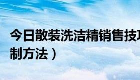 今日散装洗洁精销售技巧（求散装洗洁精的配制方法）